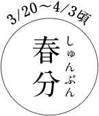 3/20～4/3頃 春分（しゅんぶん）
