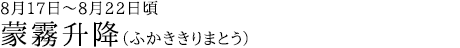 蒙霧升降（ふかききりまとう）8月17日～8月22日頃