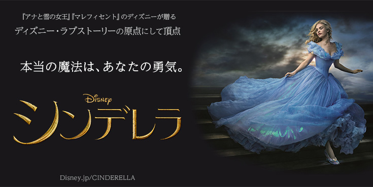 4月25日公開シンデレラ。本当の魔法は あなたの勇気。アナと雪の女王、マレフィセントのディズニーが贈るディズニー・ラブストーリーの原点にして頂点