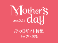 Mother's day 2018.5.13 母の日ギフト特集 トップへ戻る